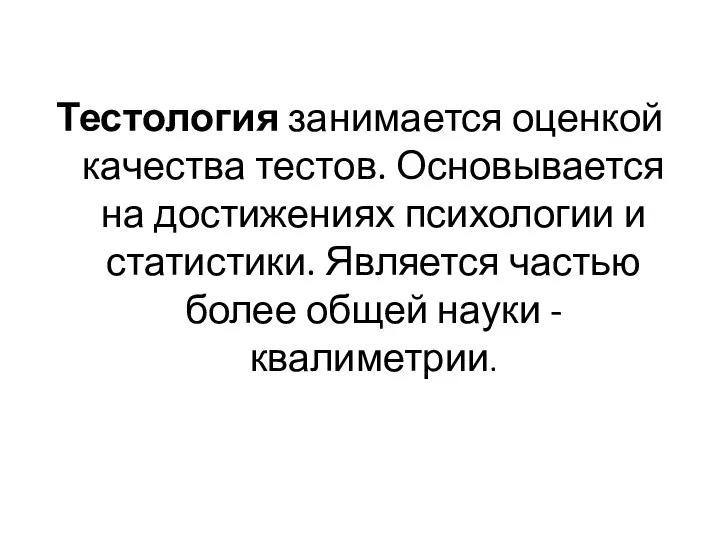 Тестология занимается оценкой качества тестов. Основывается на достижениях психологии и статистики. Является