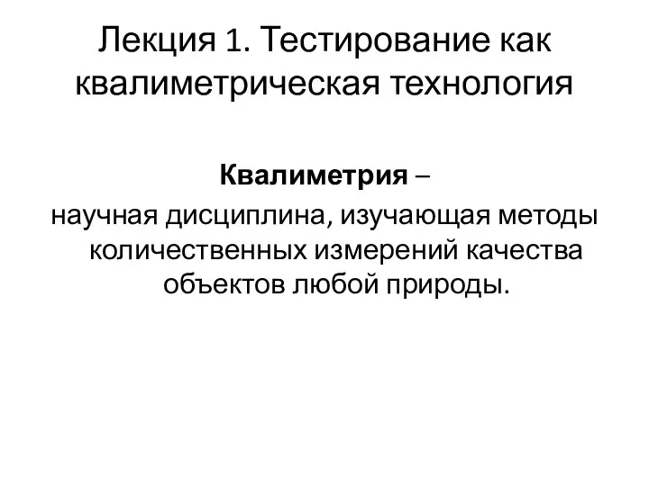 Лекция 1. Тестирование как квалиметрическая технология Квалиметрия – научная дисциплина, изучающая методы