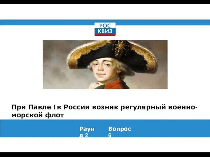 При Павле I в России возник регулярный военно-морской флот Раунд 2 Вопрос 6