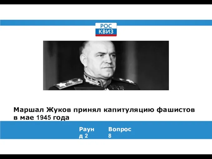 Маршал Жуков принял капитуляцию фашистов в мае 1945 года Раунд 2 Вопрос 8