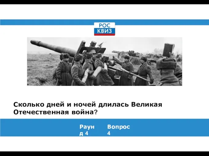 Сколько дней и ночей длилась Великая Отечественная война? Раунд 4 Вопрос 4