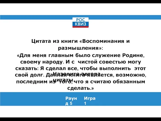 Раунд 5 Игра 1 Цитата из книги «Воспоминания и размышления»: «Для меня