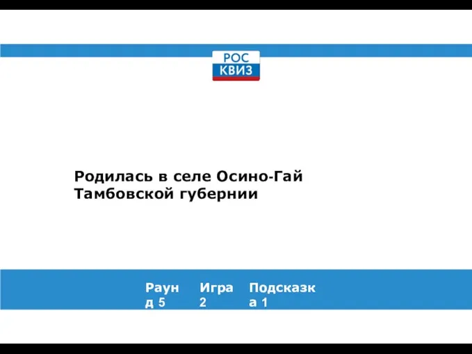 Родилась в селе Осино-Гай Тамбовской губернии Раунд 5 Игра 2 Подсказка 1