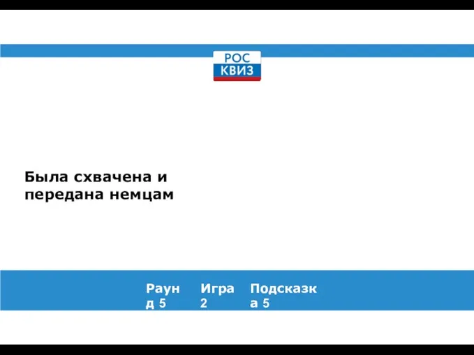 Была схвачена и передана немцам Раунд 5 Игра 2 Подсказка 5