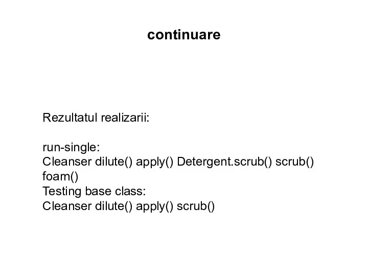 continuare Rezultatul realizarii: run-single: Cleanser dilute() apply() Detergent.scrub() scrub() foam() Testing base