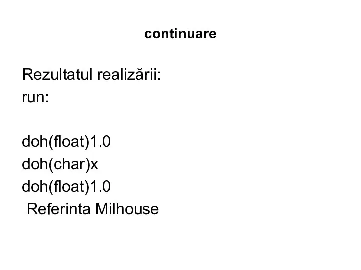 continuare Rezultatul realizării: run: doh(float)1.0 doh(char)x doh(float)1.0 Referinta Milhouse