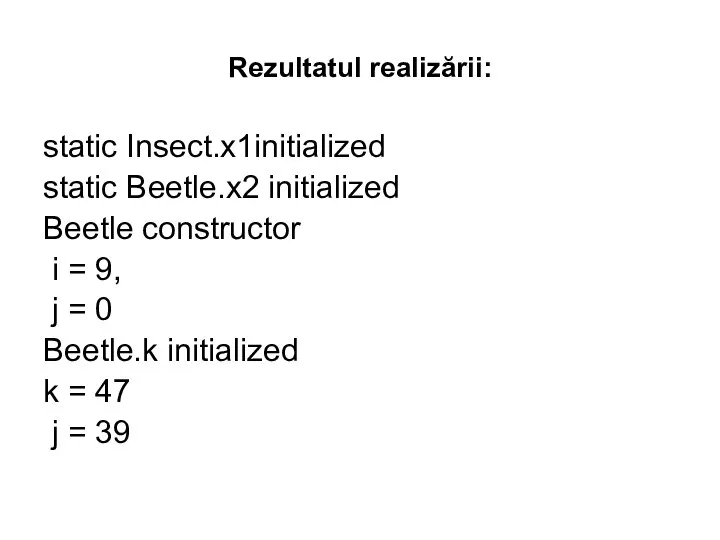 Rezultatul realizării: static Insect.x1initialized static Beetle.x2 initialized Beetle constructor i = 9,