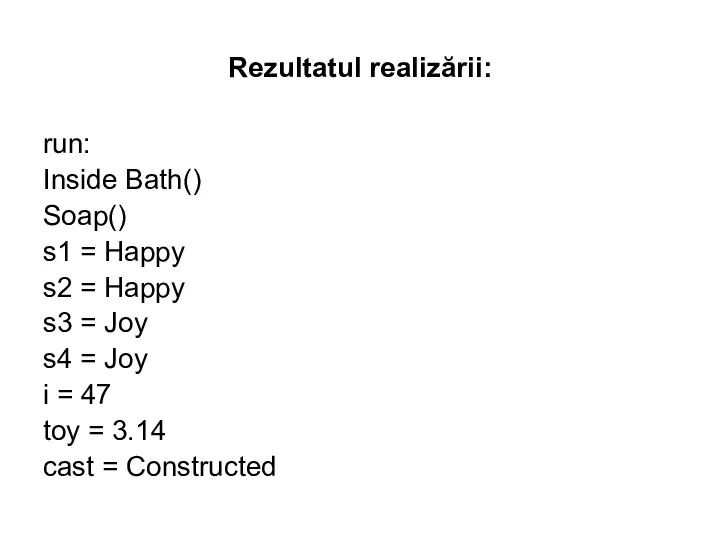Rezultatul realizării: run: Inside Bath() Soap() s1 = Happy s2 = Happy