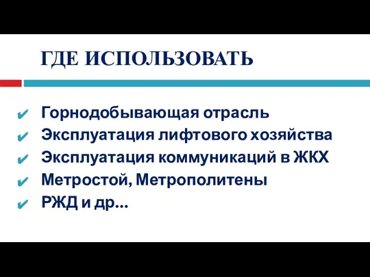 ГДЕ ИСПОЛЬЗОВАТЬ Горнодобывающая отрасль Эксплуатация лифтового хозяйства Эксплуатация коммуникаций в ЖКХ Метростой, Метрополитены РЖД и др…