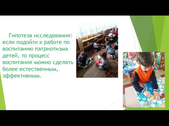 Гипотеза исследования: если подойти к работе по воспитанию патриотизма детей, то процесс