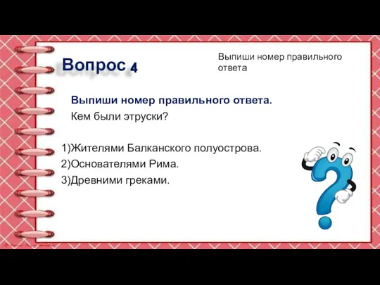 Вопрос 4 Выпиши номер правильного ответа. Кем были этруски? Жителями Балканского полуострова.