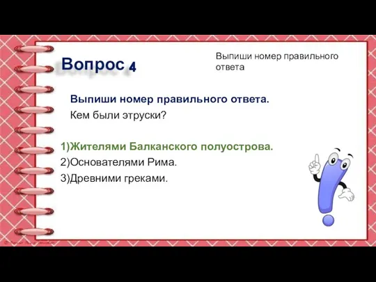 Вопрос 4 Выпиши номер правильного ответа. Кем были этруски? Жителями Балканского полуострова.