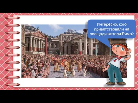 Интересно, кого приветствовали на площади жители Рима?