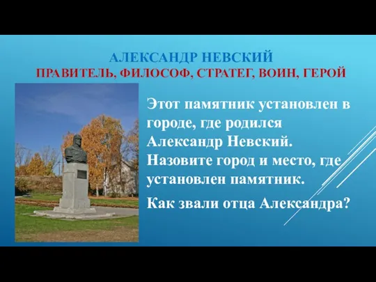 АЛЕКСАНДР НЕВСКИЙ ПРАВИТЕЛЬ, ФИЛОСОФ, СТРАТЕГ, ВОИН, ГЕРОЙ Этот памятник установлен в городе,