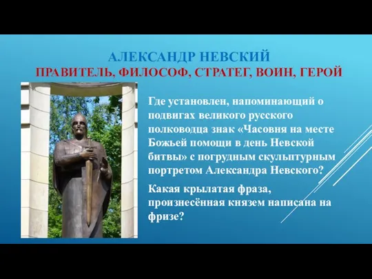 АЛЕКСАНДР НЕВСКИЙ ПРАВИТЕЛЬ, ФИЛОСОФ, СТРАТЕГ, ВОИН, ГЕРОЙ Где установлен, напоминающий о подвигах