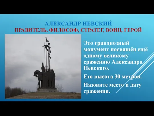 АЛЕКСАНДР НЕВСКИЙ ПРАВИТЕЛЬ, ФИЛОСОФ, СТРАТЕГ, ВОИН, ГЕРОЙ Это грандиозный монумент посвящён ещё