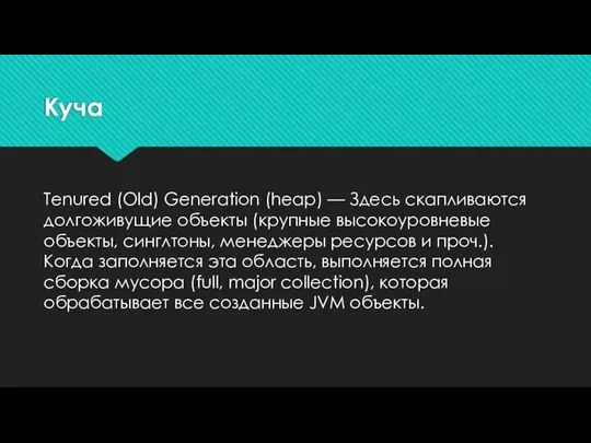 Куча Tenured (Old) Generation (heap) — Здесь скапливаются долгоживущие объекты (крупные высокоуровневые