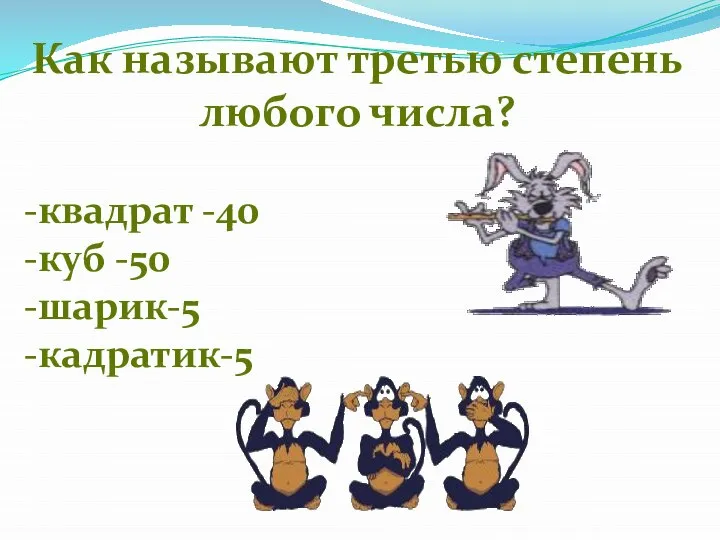 Как называют третью степень любого числа? -квадрат -40 -куб -50 -шарик-5 -кадратик-5