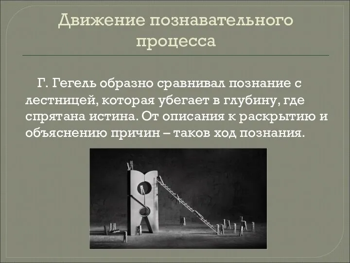 Движение познавательного процесса Г. Гегель образно сравнивал познание с лестницей, которая убегает