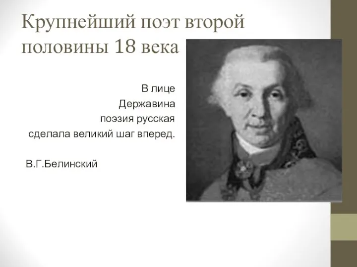 Крупнейший поэт второй половины 18 века В лице Державина поэзия русская сделала великий шаг вперед. В.Г.Белинский
