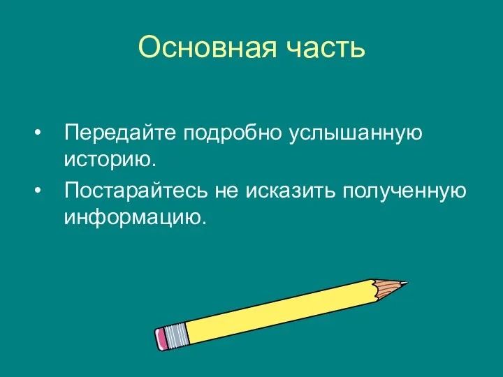 Основная часть Передайте подробно услышанную историю. Постарайтесь не исказить полученную информацию.