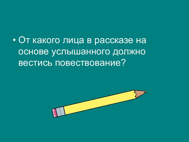 От какого лица в рассказе на основе услышанного должно вестись повествование?