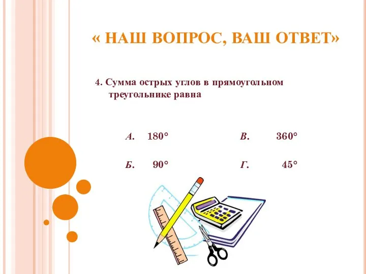 « НАШ ВОПРОС, ВАШ ОТВЕТ» 4. Сумма острых углов в прямоугольном треугольнике равна