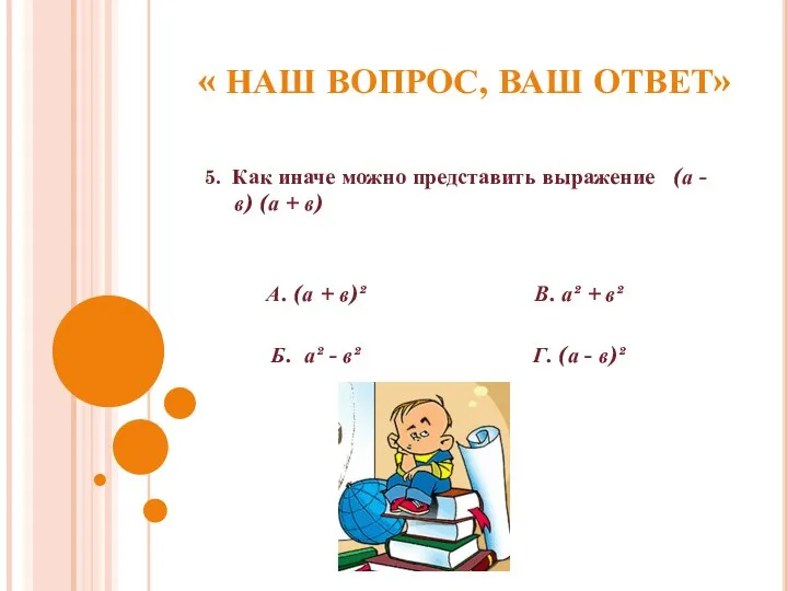 « НАШ ВОПРОС, ВАШ ОТВЕТ» 5. Как иначе можно представить выражение (а