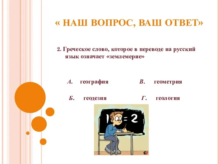 « НАШ ВОПРОС, ВАШ ОТВЕТ» 2. Греческое слово, которое в переводе на русский язык означает «землемерие»