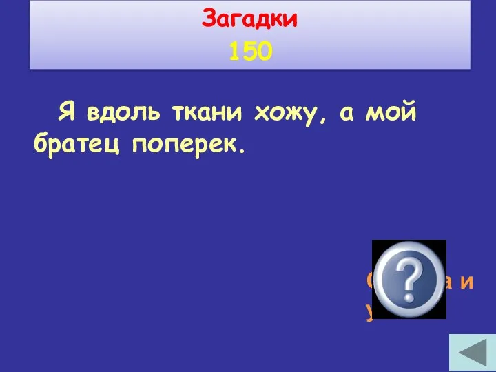 Я вдоль ткани хожу, а мой братец поперек. Основа и уток Загадки 150