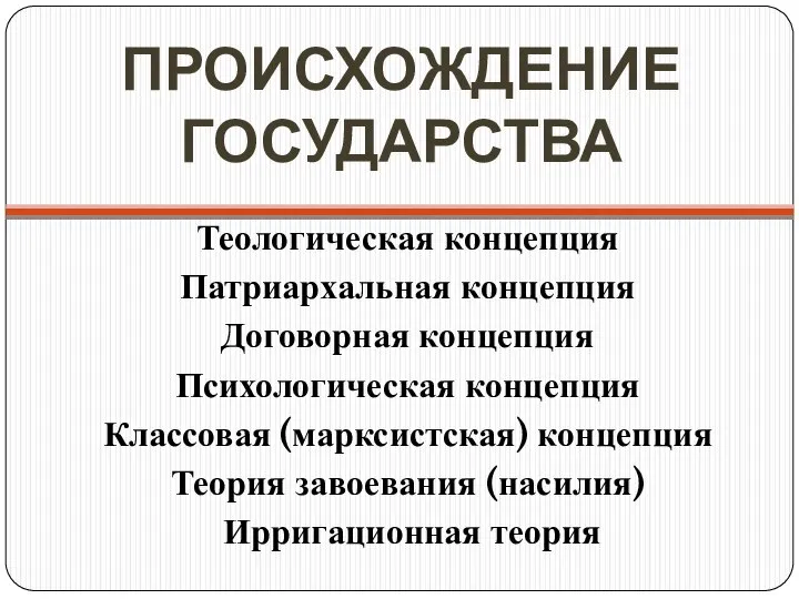 ПРОИСХОЖДЕНИЕ ГОСУДАРСТВА Теологическая концепция Патриархальная концепция Договорная концепция Психологическая концепция Классовая (марксистская)