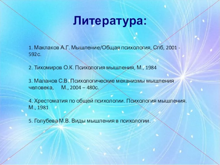 Литература: 1. Маклаков А.Г. Мышление/Общая психология, Спб, 2001 - 592с. 2. Тихомиров