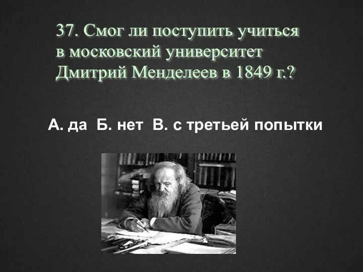 37. Смог ли поступить учиться в московский университет Дмитрий Менделеев в 1849