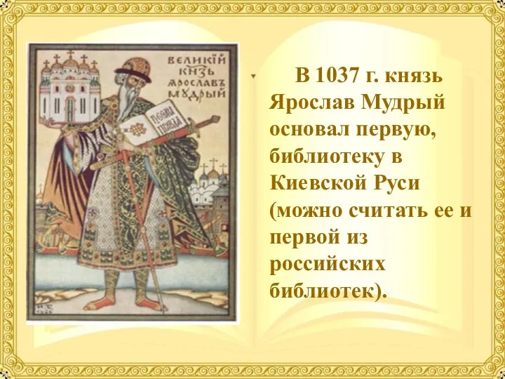 В 1037 г. князь Ярослав Мудрый основал первую, библиотеку в Киевской Руси