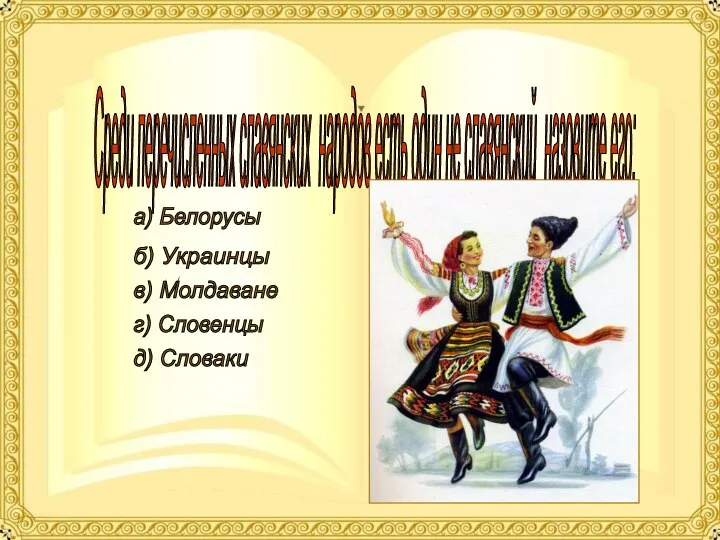 Среди перечисленных славянских народов есть один не славянский назовите его: а) Белорусы