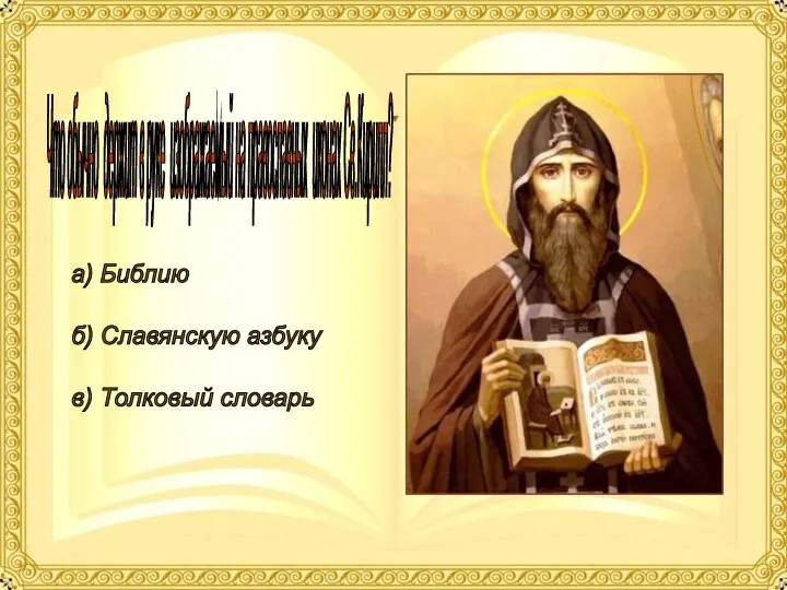 Что обычно держит в руке изображаемый на православных иконах Св.Кирилл? а) Библию