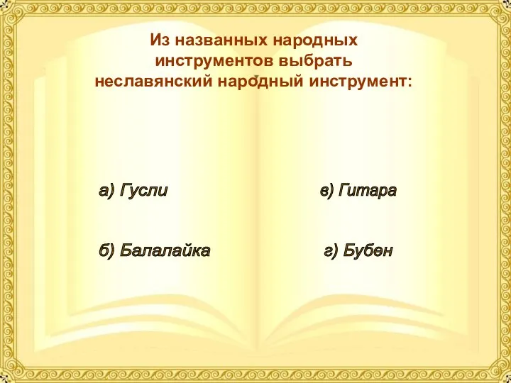 Из названных народных инструментов выбрать неславянский народный инструмент: а) Гусли б) Балалайка в) Гитара г) Бубен