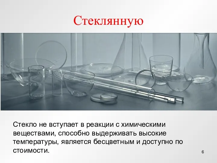 Стеклянную Стекло не вступает в реакции с химическими веществами, способно выдерживать высокие