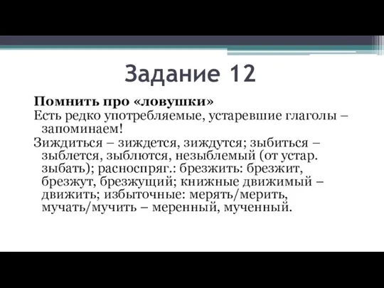 Задание 12 Помнить про «ловушки» Есть редко употребляемые, устаревшие глаголы – запоминаем!