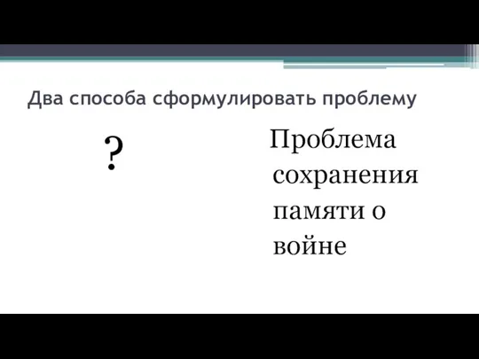 Два способа сформулировать проблему ? Проблема сохранения памяти о войне