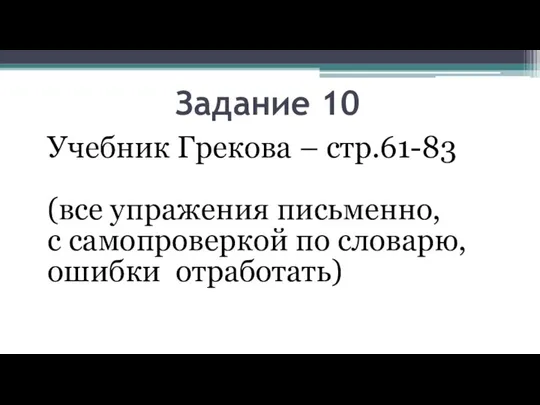 Задание 10 Учебник Грекова – cтр.61-83 (все упражения письменно, с самопроверкой по словарю, ошибки отработать)