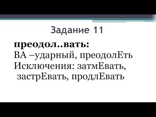 Задание 11 преодол..вать: ВА –ударный, преодолЕть Исключения: затмЕвать, застрЕвать, продлЕвать