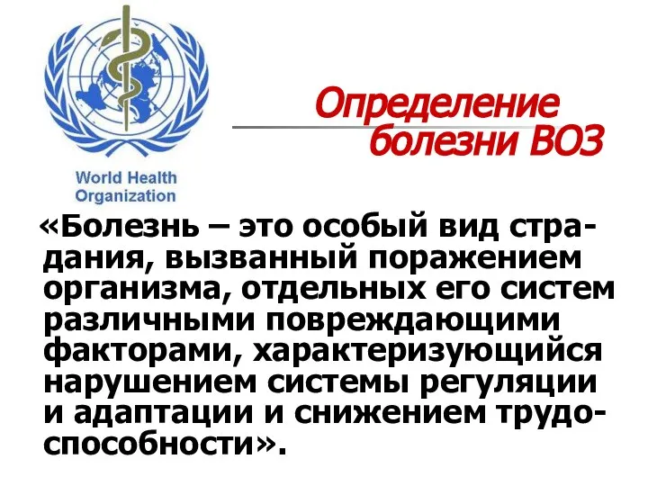 Определение болезни ВОЗ «Болезнь – это особый вид стра-дания, вызванный поражением организма,