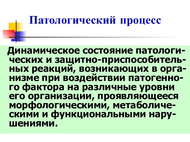 Патологический процесс Динамическое состояние патологи-ческих и защитно-приспособитель-ных реакций, возникающих в орга-низме при