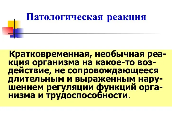 Патологическая реакция Кратковременная, необычная реа-кция организма на какое-то воз-действие, не сопровождающееся длительным