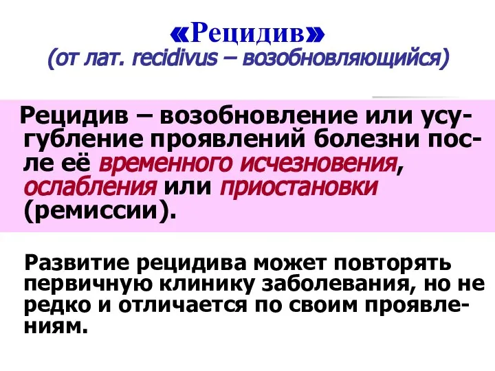 «Рецидив» (от лат. recidivus – возобновляющийся) Рецидив – возобновление или усу-губление проявлений