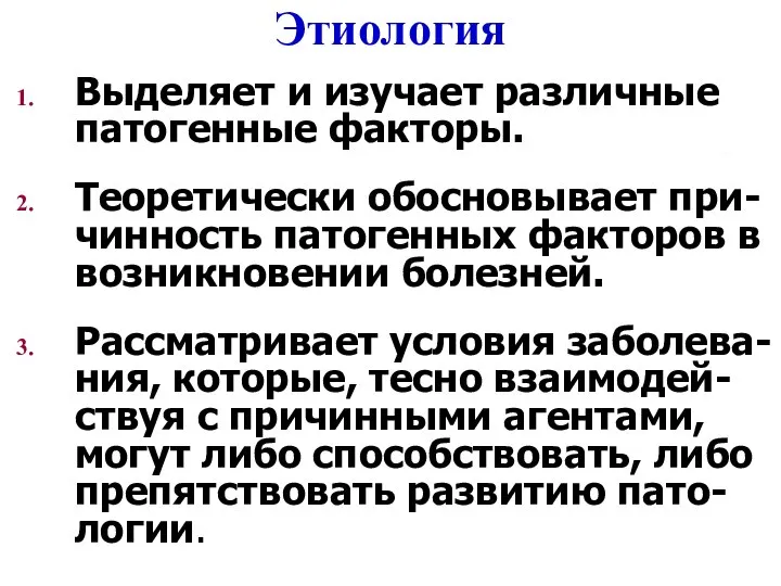 Этиология Выделяет и изучает различные патогенные факторы. Теоретически обосновывает при-чинность патогенных факторов