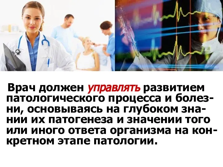 Врач должен управлять развитием патологического процесса и болез-ни, основываясь на глубоком зна-нии