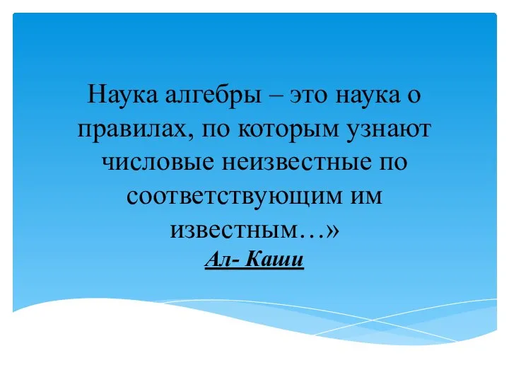 Наука алгебры – это наука о правилах, по которым узнают числовые неизвестные