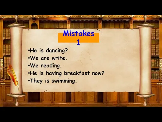 Mistakes 1 He is dancing? We are write. We reading. He is